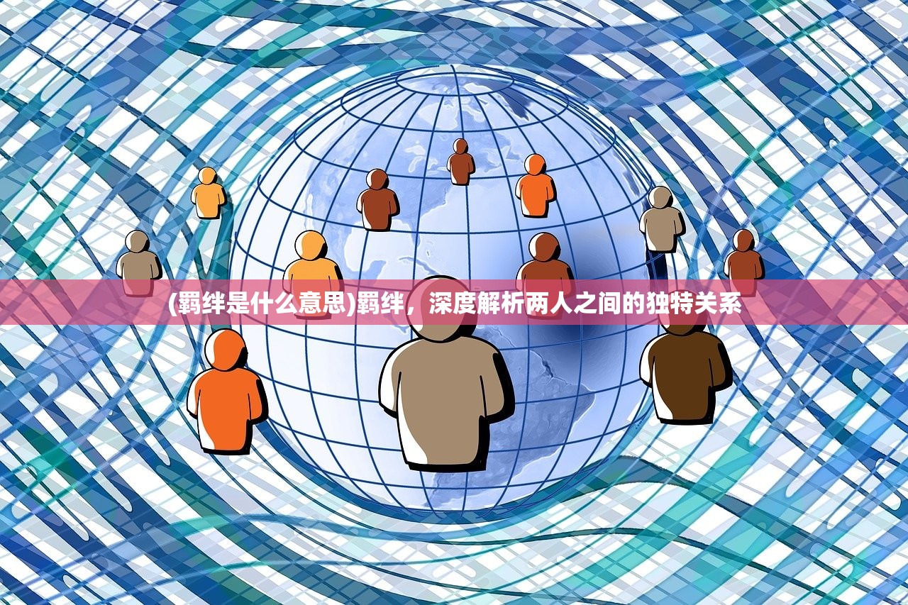 (羁绊是什么意思)羁绊，深度解析两人之间的独特关系