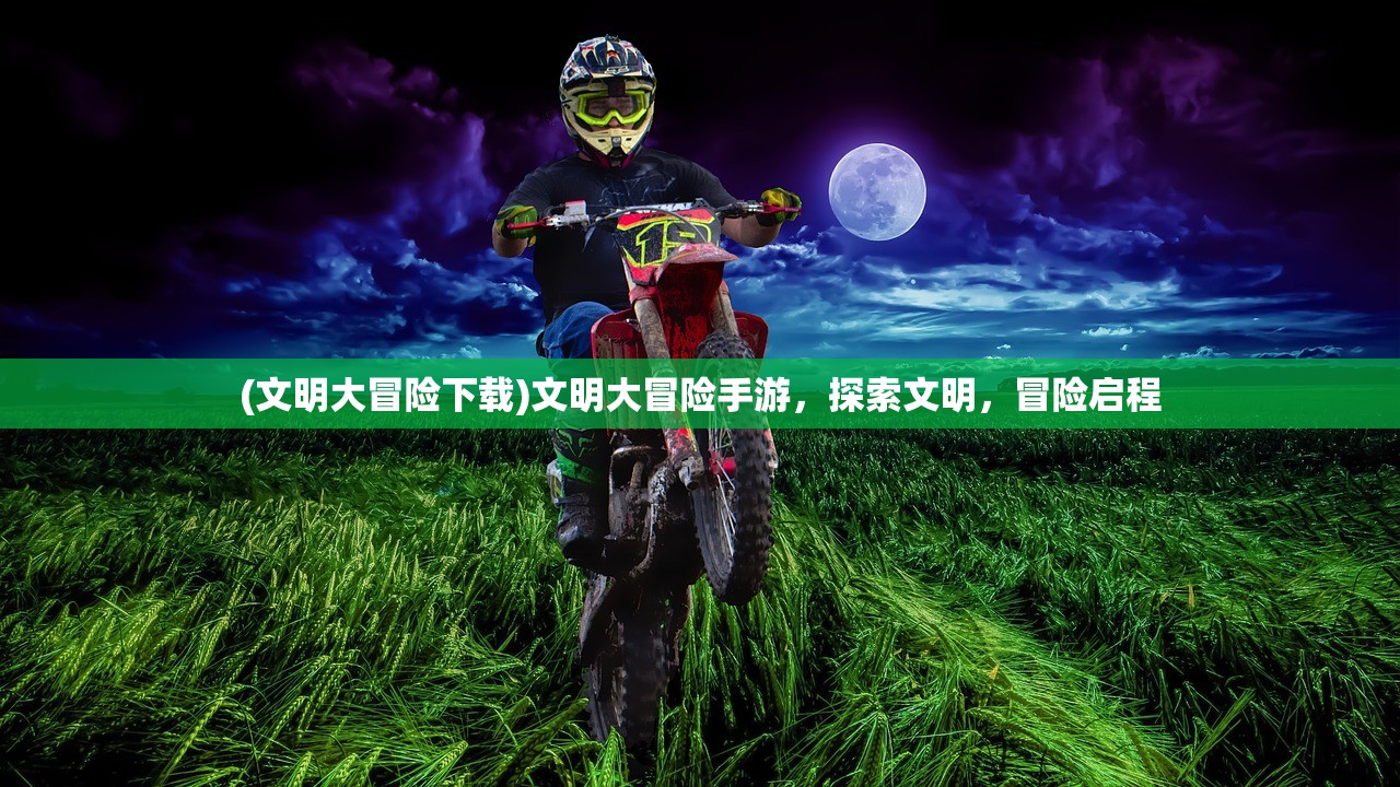 (文明大冒险下载)文明大冒险手游,探索文明,冒险启程 (文明大冒险下载)文明大冒险手游,探索文明,冒险启程