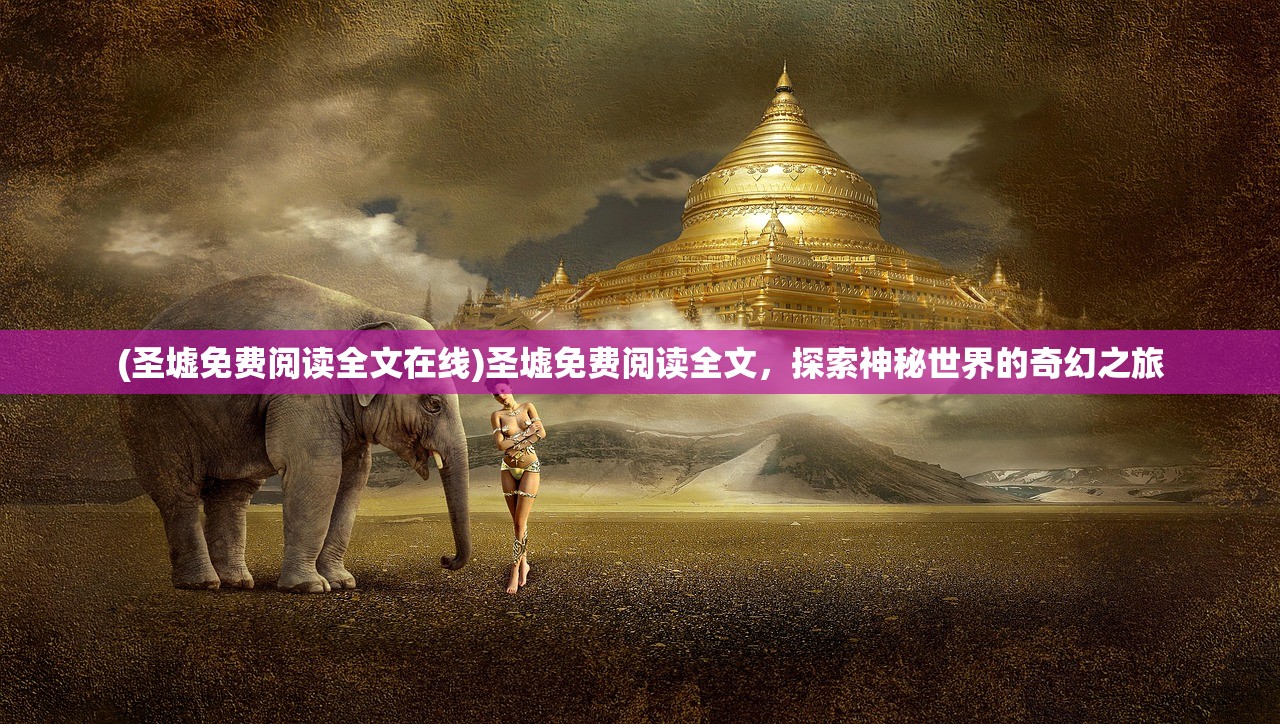 (圣墟免费阅读全文在线)圣墟免费阅读全文，探索神秘世界的奇幻之旅