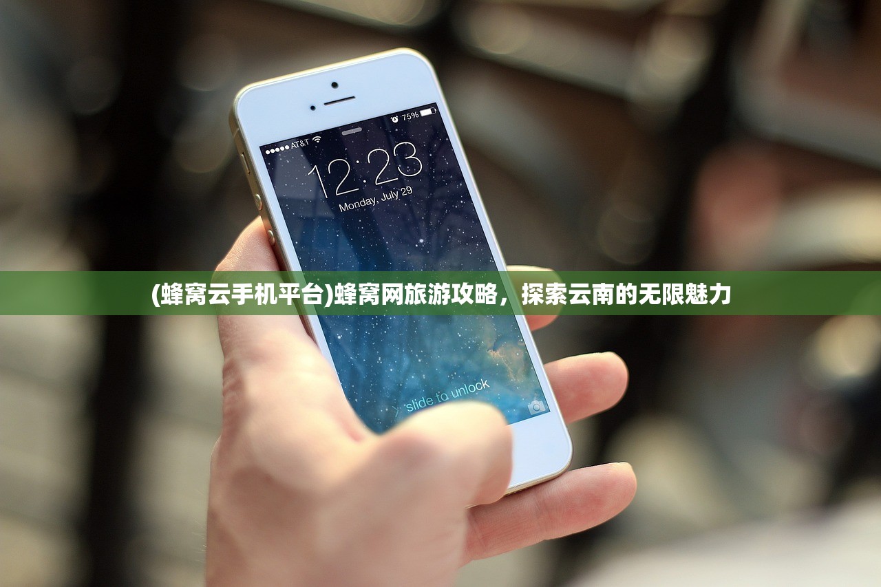 (蜂窝云手机平台)蜂窝网旅游攻略,探索云南的无限魅力 (蜂窝云手机平台)蜂窝网旅游攻略,探索云南的无限魅力