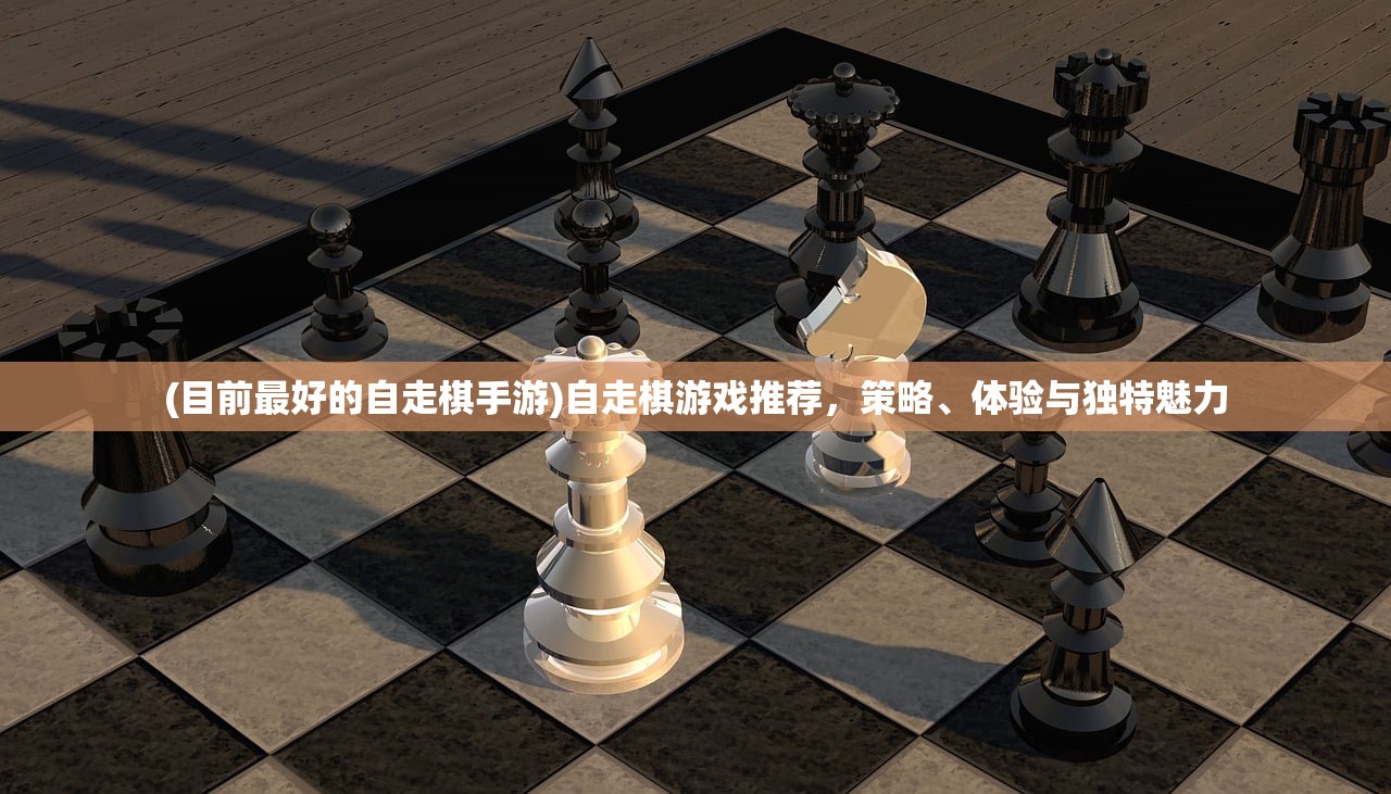 (目前最好的自走棋手游)自走棋游戏推荐,策略、体验与独特魅力 (目前最好的自走棋手游)自走棋游戏推荐,策略、体验与独特魅力