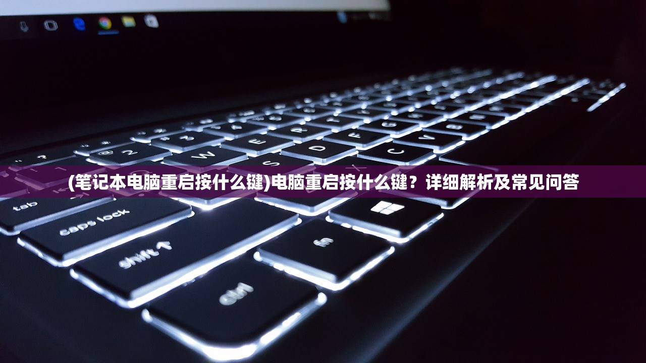 (笔记本电脑重启按什么键)电脑重启按什么键?详细解析及常见问答 (笔记本电脑重启按什么键)电脑重启按什么键?详细解析及常见问答