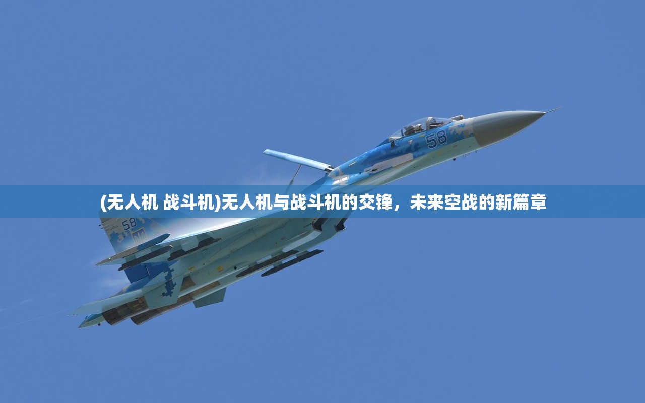 (无人机 战斗机)无人机与战斗机的交锋，未来空战的新篇章