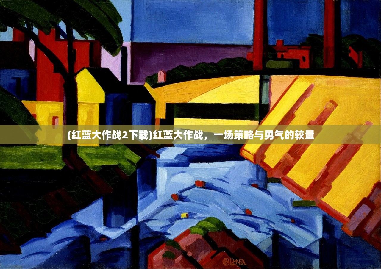 (红蓝大作战2下载)红蓝大作战,一场策略与勇气的较量 (红蓝大作战2下载)红蓝大作战,一场策略与勇气的较量