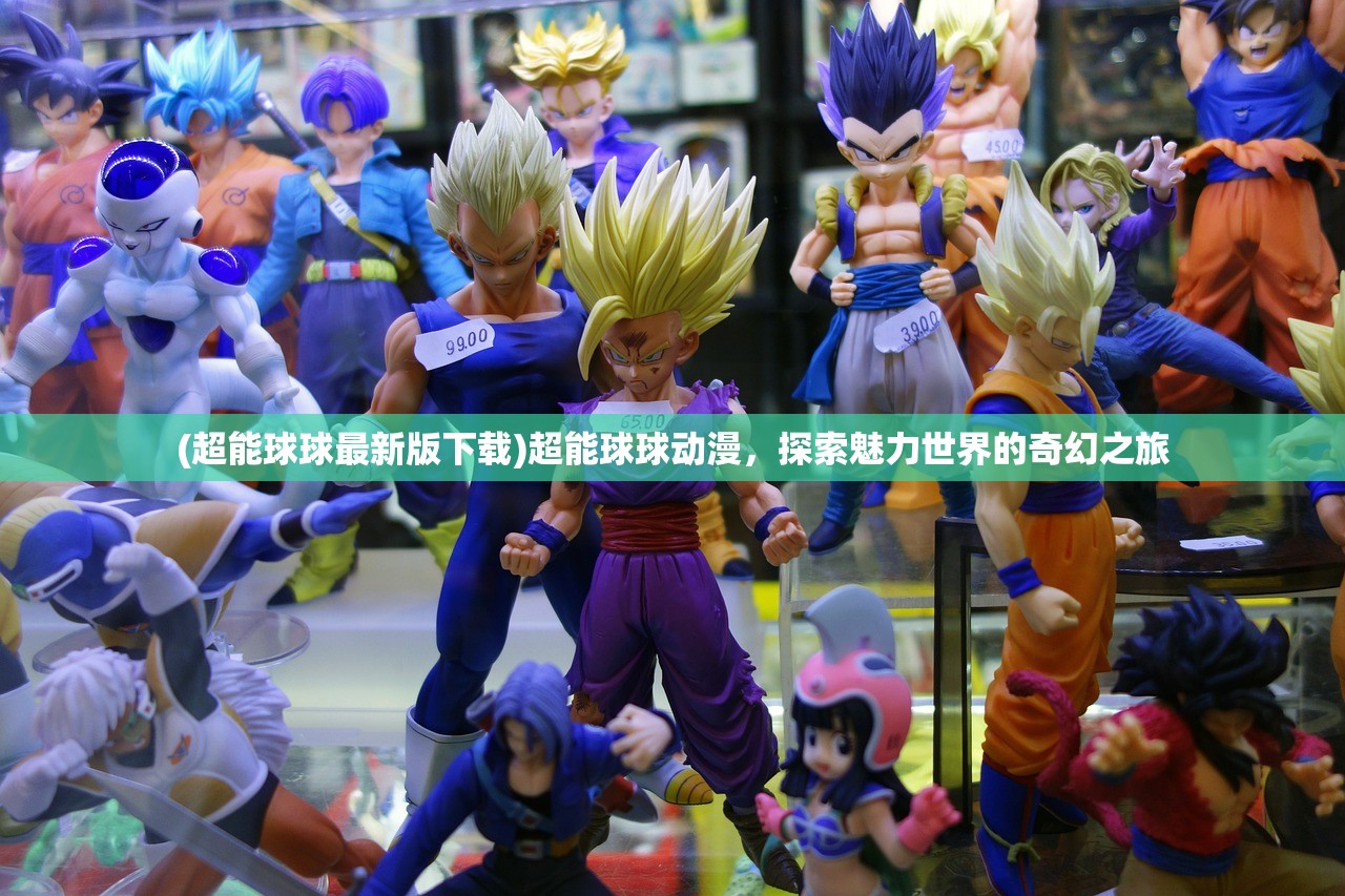 (超能球球最新版下载)超能球球动漫，探索魅力世界的奇幻之旅