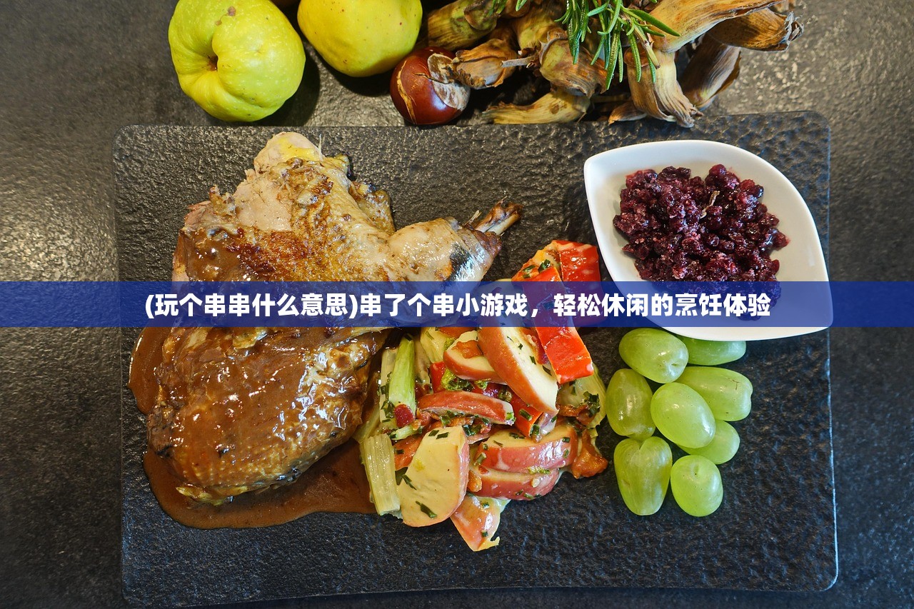 (玩个串串什么意思)串了个串小游戏，轻松休闲的烹饪体验