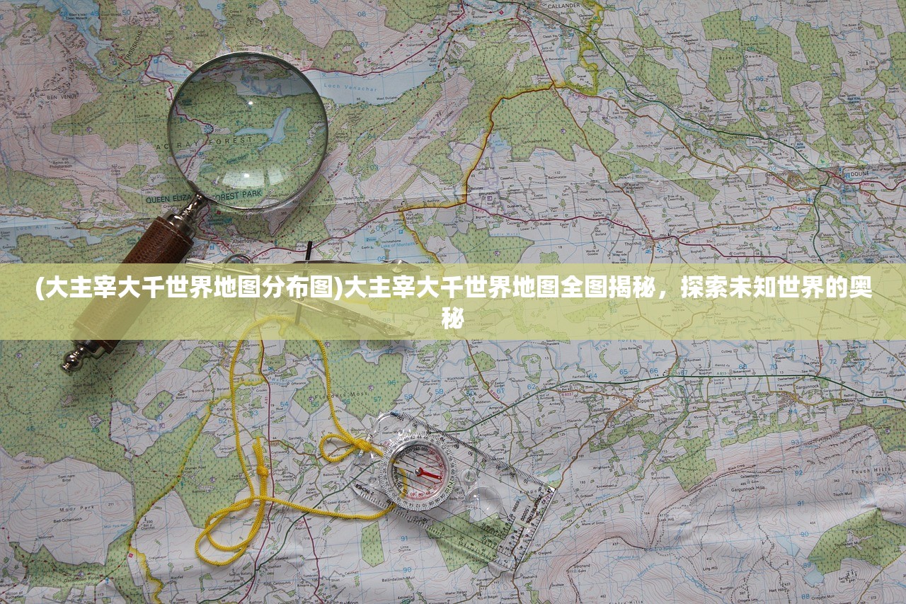 (大主宰大千世界地图分布图)大主宰大千世界地图全图揭秘，探索未知世界的奥秘