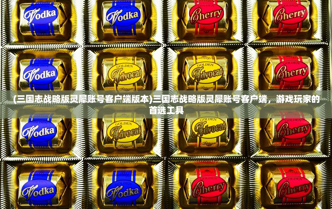 (三国志战略版灵犀账号客户端版本)三国志战略版灵犀账号客户端，游戏玩家的首选工具
