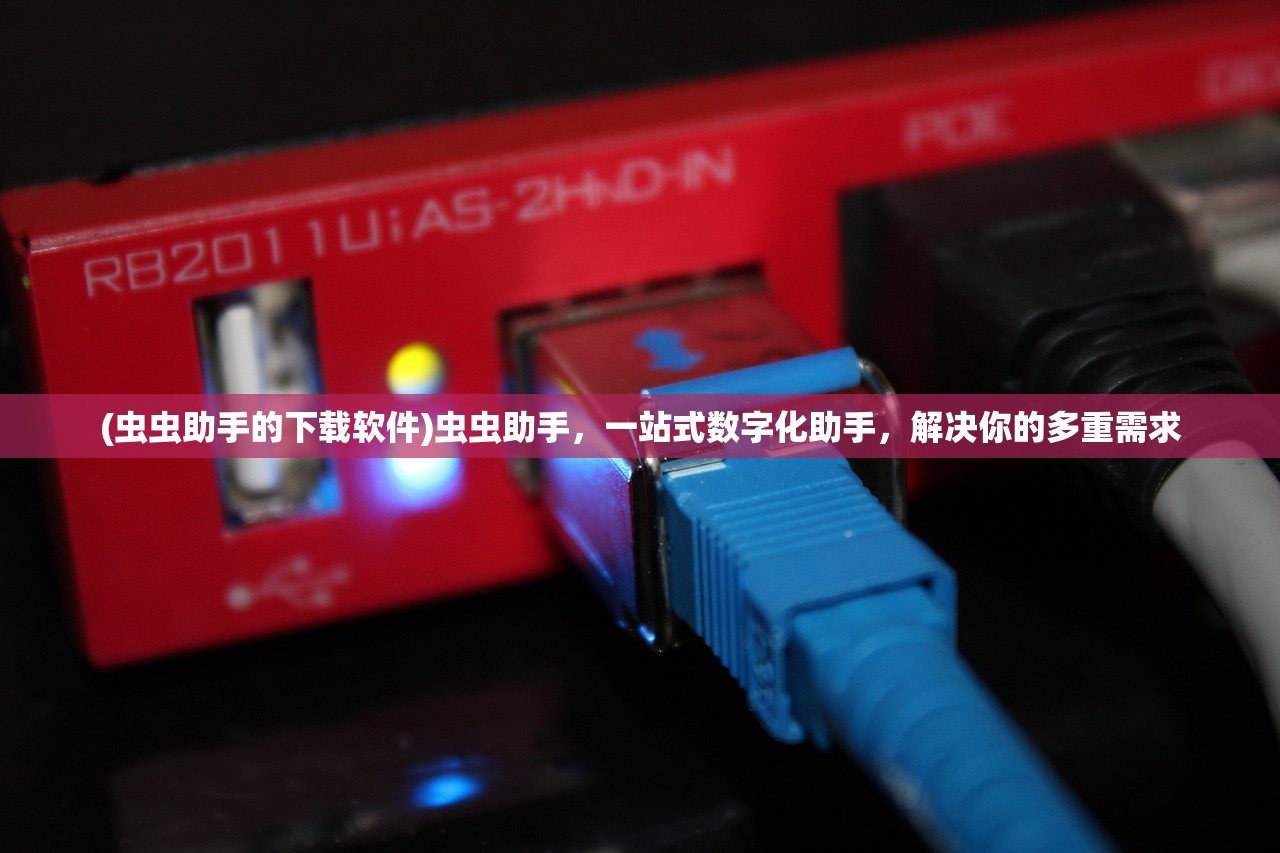 (虫虫助手的下载软件)虫虫助手,一站式数字化助手,解决你的多重需求 (虫虫助手的下载软件)虫虫助手,一站式数字化助手,解决你的多重需求