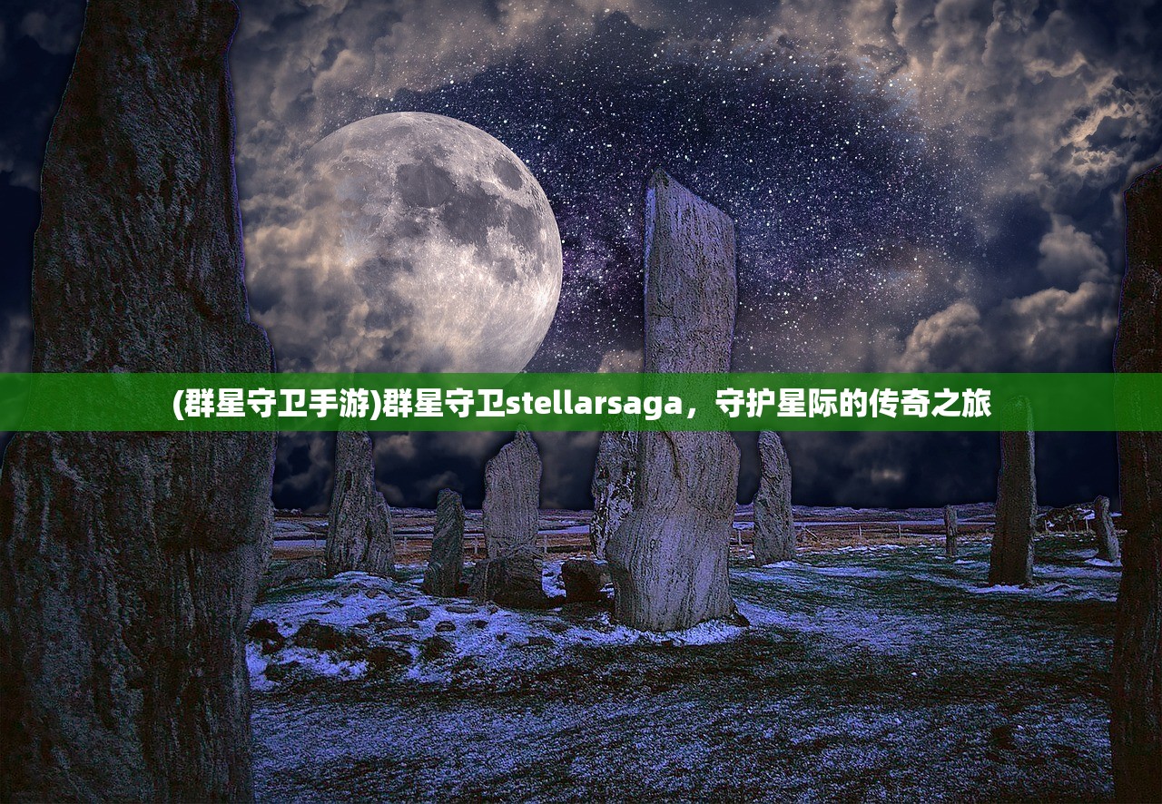 (群星守卫手游)群星守卫stellarsaga，守护星际的传奇之旅