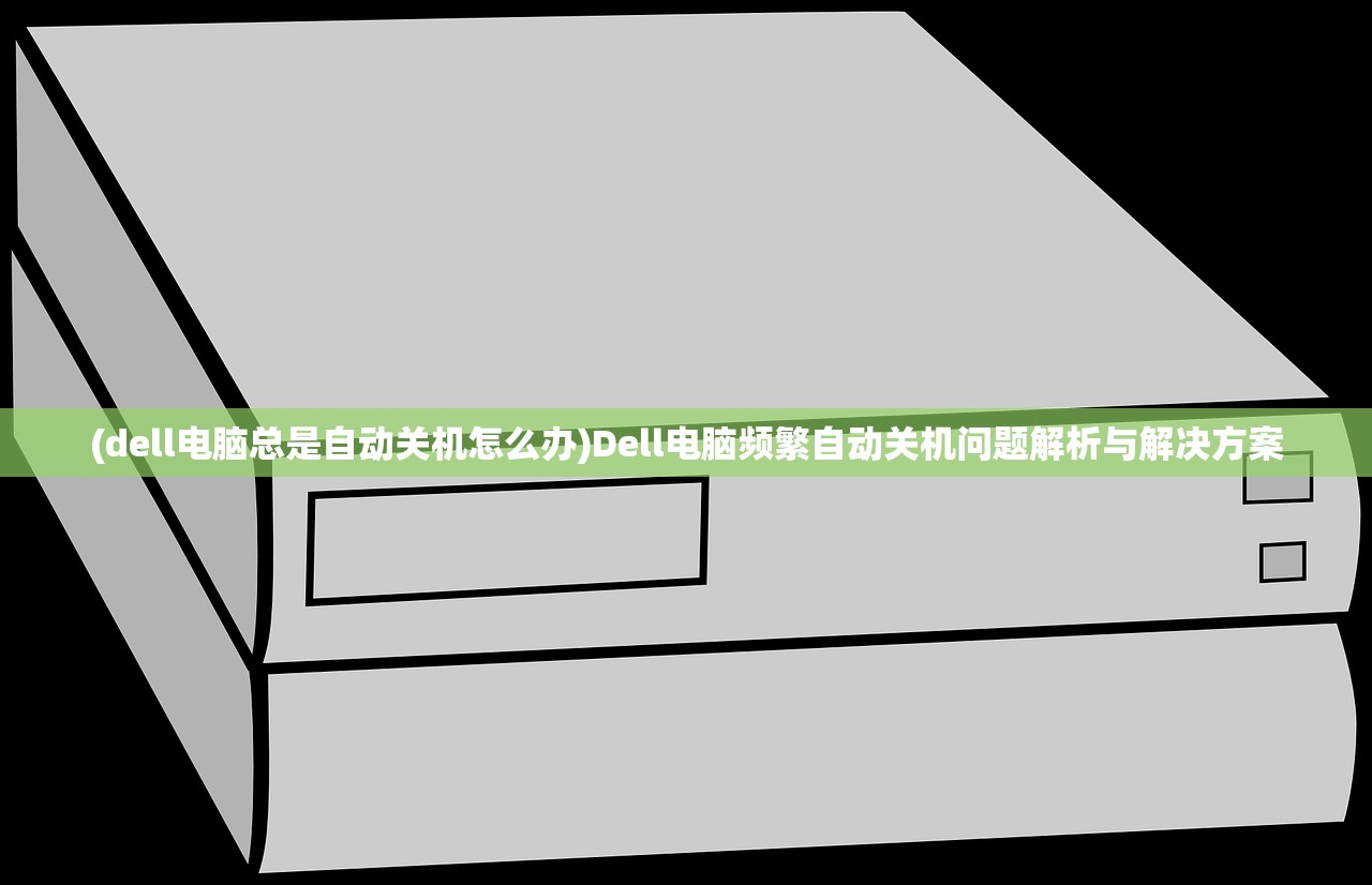 (dell电脑总是自动关机怎么办)Dell电脑频繁自动关机问题解析与解决方案