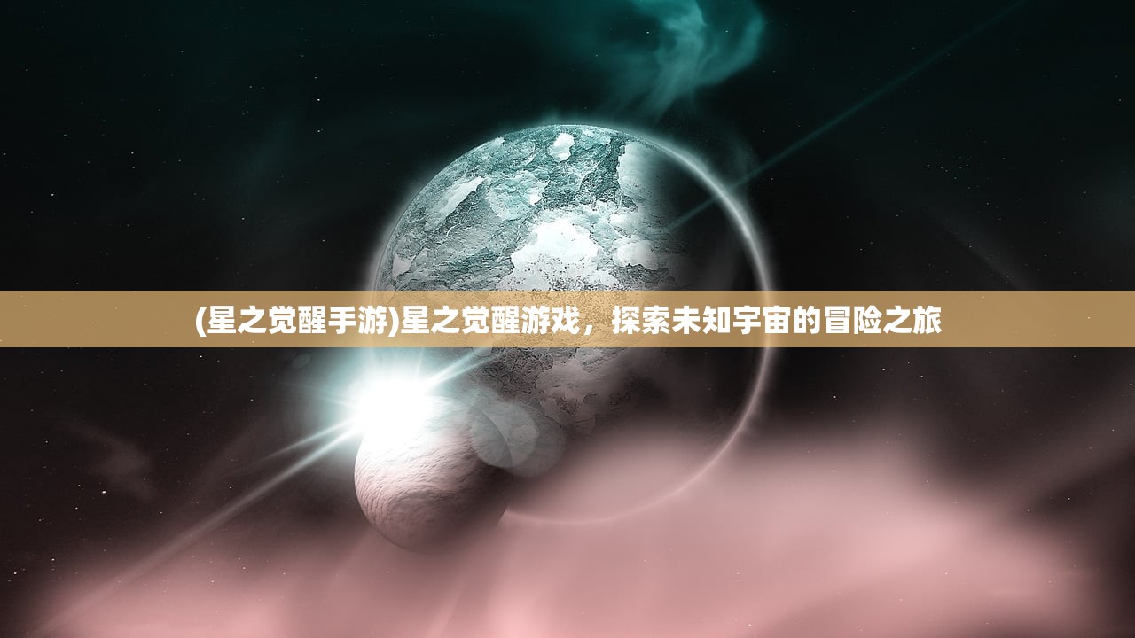 (星之觉醒手游)星之觉醒游戏，探索未知宇宙的冒险之旅