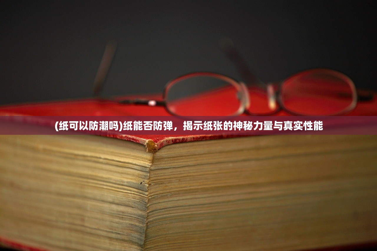 (纸可以防潮吗)纸能否防弹，揭示纸张的神秘力量与真实性能