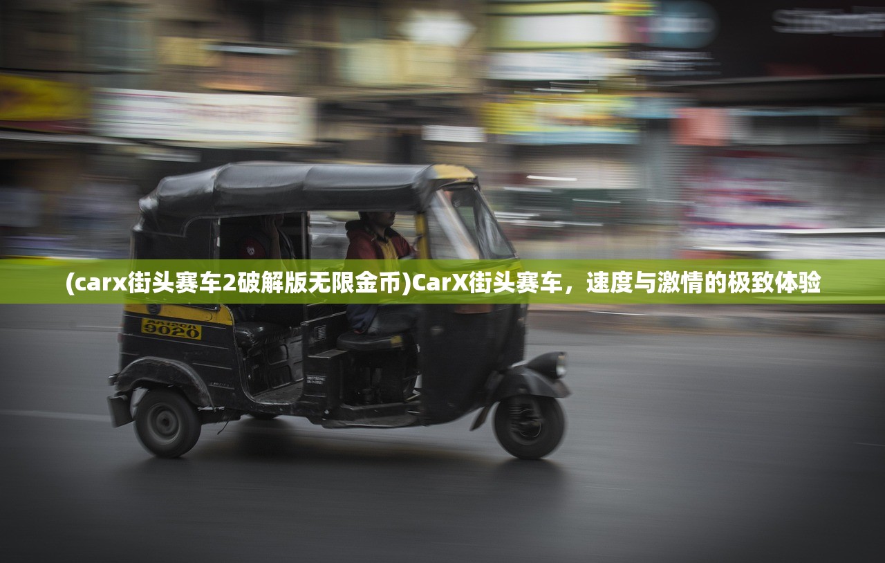 (carx街头赛车2破解版无限金币)CarX街头赛车，速度与激情的极致体验