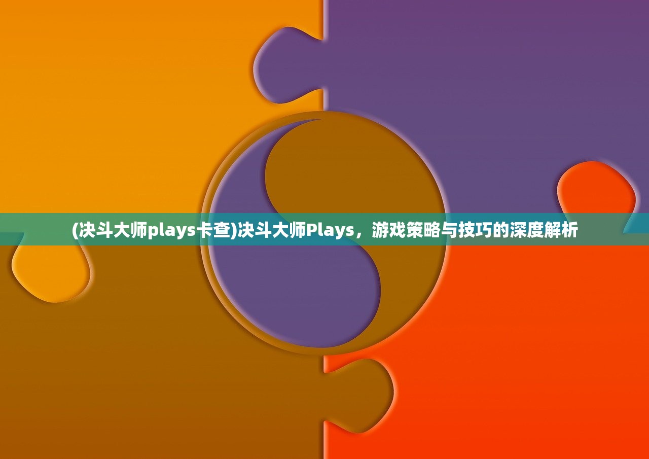 (决斗大师plays卡查)决斗大师Plays，游戏策略与技巧的深度解析