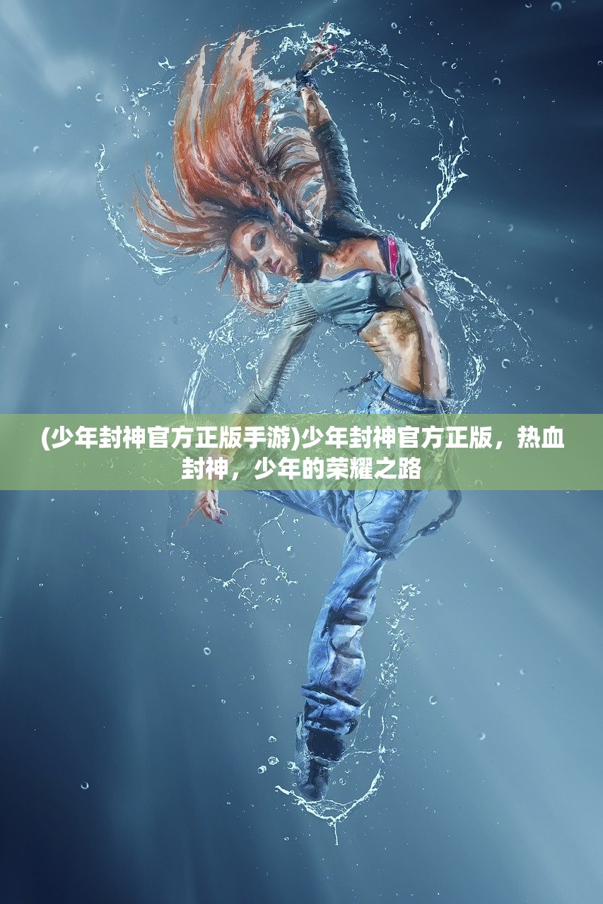 (少年封神官方正版手游)少年封神官方正版，热血封神，少年的荣耀之路