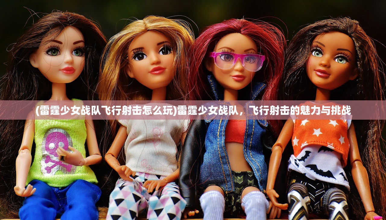 (雷霆少女战队飞行射击怎么玩)雷霆少女战队，飞行射击的魅力与挑战