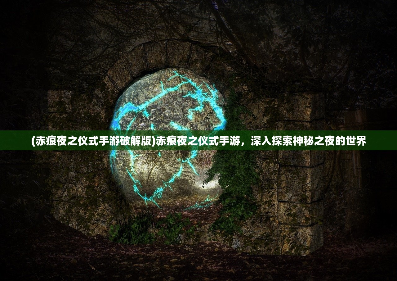 (赤痕夜之仪式手游破解版)赤痕夜之仪式手游，深入探索神秘之夜的世界